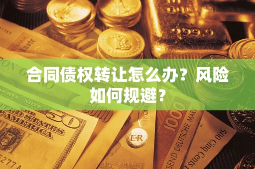 北京合同债权转让怎么办？风险如何规避？