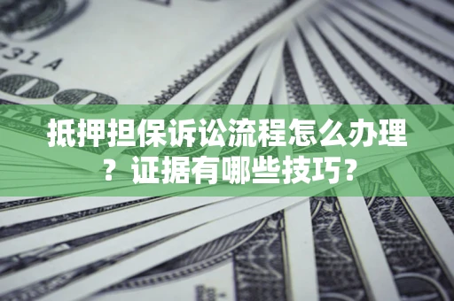 北京抵押担保诉讼流程怎么办理？证据有哪些技巧？