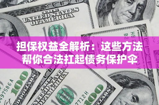 北京担保权益全解析：这些方法帮你合法扛起债务保护伞