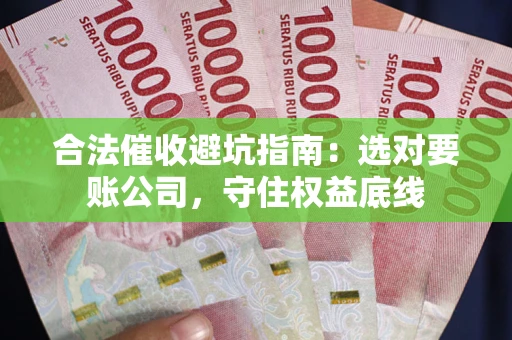 北京合法催收避坑指南：选对要账公司，守住权益底线