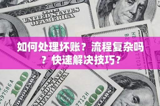 北京如何处理坏账？流程复杂吗？快速解决技巧？