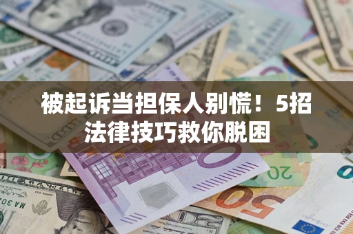 北京被起诉当担保人别慌！5招法律技巧救你脱困