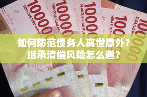 北京如何防范债务人离世意外？继承清偿风险怎么避？