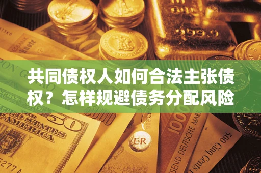 北京共同债权人如何合法主张债权？怎样规避债务分配风险？