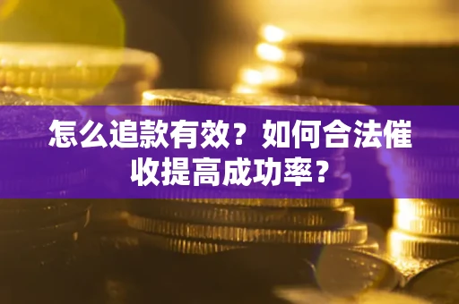 北京怎么追款有效？如何合法催收提高成功率？