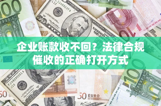 北京企业账款收不回？法律合规催收的正确打开方式