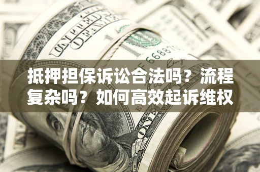 北京抵押担保诉讼合法吗？流程复杂吗？如何高效起诉维权？