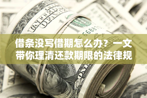 北京借条没写借期怎么办？一文带你理清还款期限的法律规则