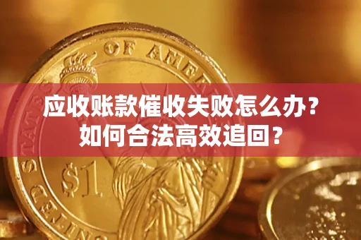北京应收账款催收失败怎么办？如何合法高效追回？