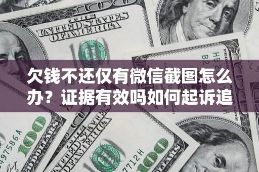 北京欠钱不还仅有微信截图怎么办？证据有效吗如何起诉追回欠款？