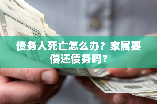 北京债务人死亡怎么办？家属要偿还债务吗？