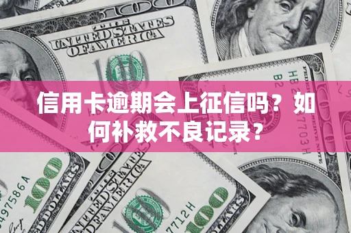 北京信用卡逾期会上征信吗？如何补救不良记录？