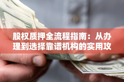 北京股权质押全流程指南：从办理到选择靠谱机构的实用攻略