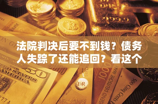 北京法院判决后要不到钱？债务人失踪了还能追回？看这个方法！