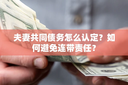 北京夫妻共同债务怎么认定？如何避免连带责任？