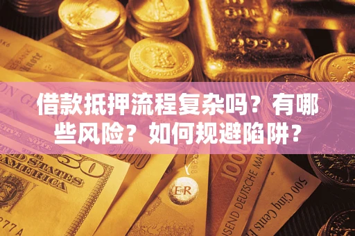 北京借款抵押流程复杂吗？有哪些风险？如何规避陷阱？