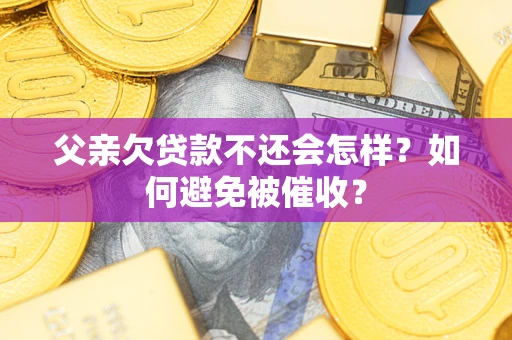 北京父亲欠贷款不还会怎样？如何避免被催收？