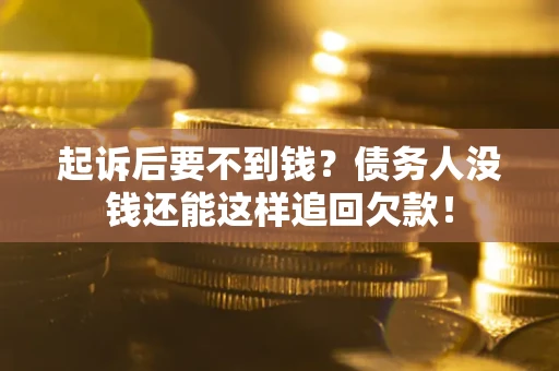 北京起诉后要不到钱？债务人没钱还能这样追回欠款！