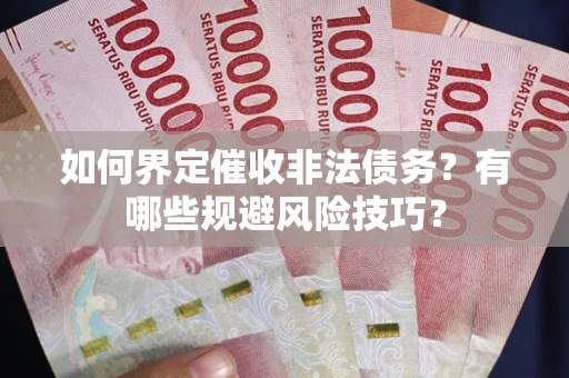 北京如何界定催收非法债务？有哪些规避风险技巧？