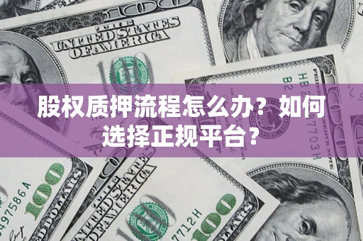 北京股权质押流程怎么办？如何选择正规平台？