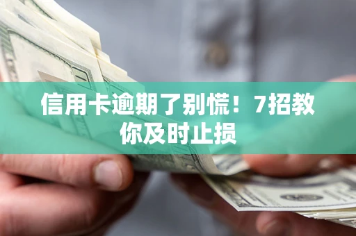 北京信用卡逾期了别慌！7招教你及时止损