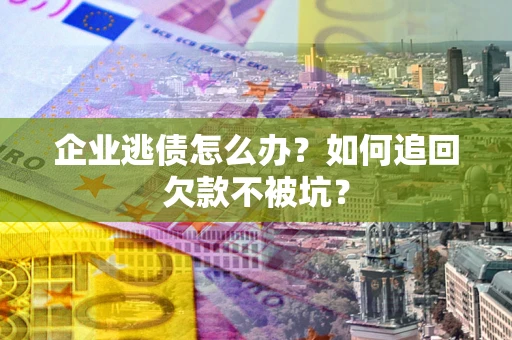 北京企业逃债怎么办？如何追回欠款不被坑？