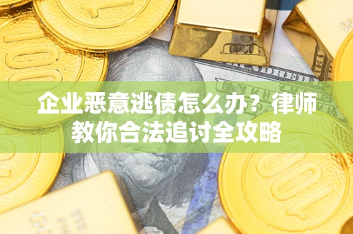 北京企业恶意逃债怎么办？律师教你合法追讨全攻略