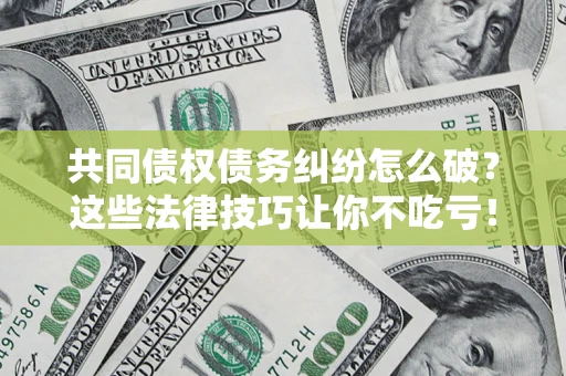 北京共同债权债务纠纷怎么破？这些法律技巧让你不吃亏！