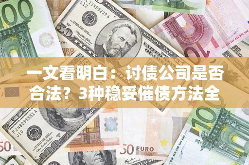 北京一文看明白：讨债公司是否合法？3种稳妥催债方法全解析