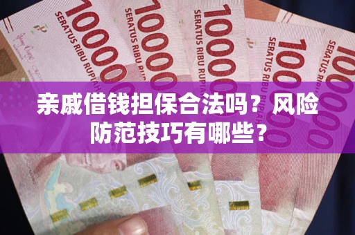 北京亲戚借钱担保合法吗？风险防范技巧有哪些？
