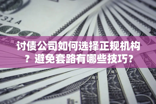 北京讨债公司如何选择正规机构？避免套路有哪些技巧？