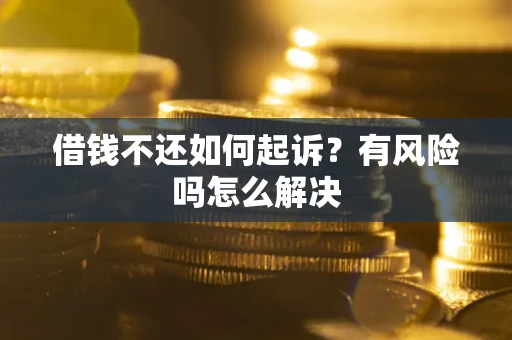 北京借钱不还如何起诉？有风险吗怎么解决