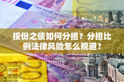北京按份之债如何分担？分担比例法律风险怎么规避？