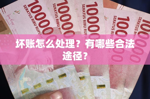 北京坏账怎么处理？有哪些合法途径？