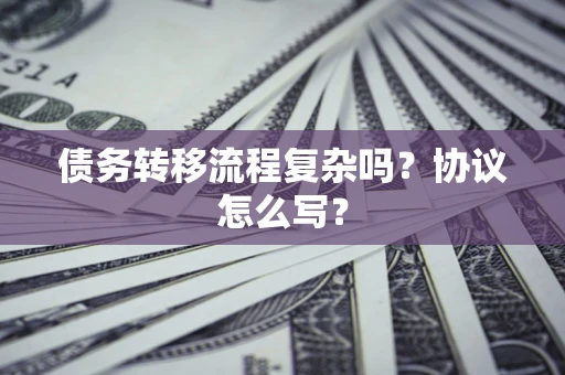 北京债务转移流程复杂吗？协议怎么写？