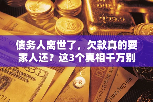 北京债务人离世了，欠款真的要家人还？这3个真相千万别弄错