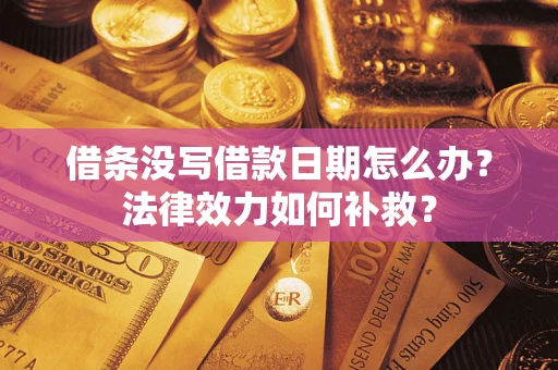 北京借条没写借款日期怎么办？法律效力如何补救？