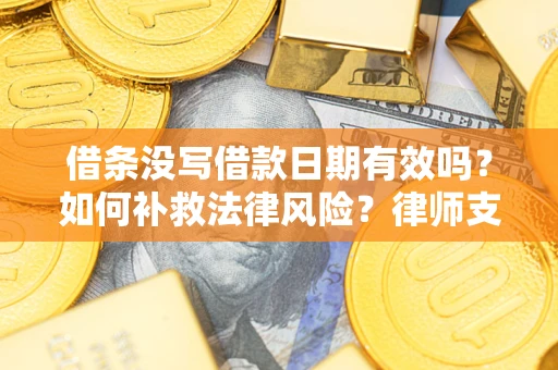 北京借条没写借款日期有效吗？如何补救法律风险？律师支招