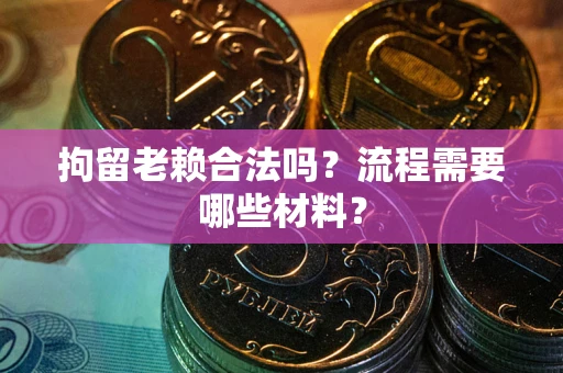 北京拘留老赖合法吗？流程需要哪些材料？