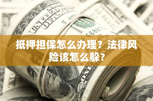 北京抵押担保怎么办理？法律风险该怎么躲？