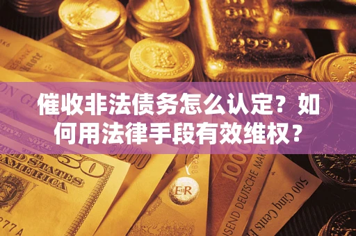 北京催收非法债务怎么认定？如何用法律手段有效维权？
