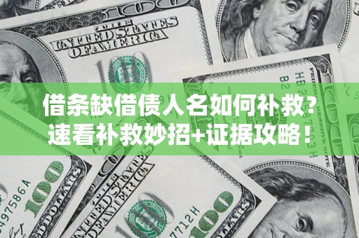 北京借条缺借债人名如何补救？速看补救妙招+证据攻略！