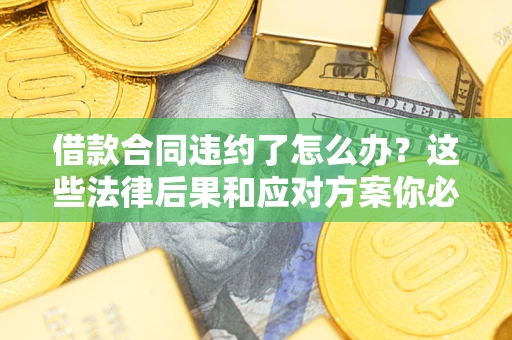 北京借款合同违约了怎么办？这些法律后果和应对方案你必须知道