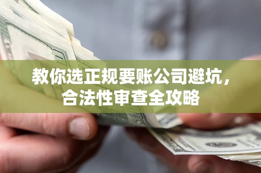 北京教你选正规要账公司避坑，合法性审查全攻略