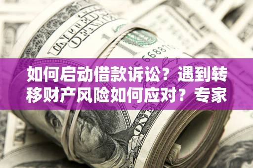 北京如何启动借款诉讼？遇到转移财产风险如何应对？专家解局支招