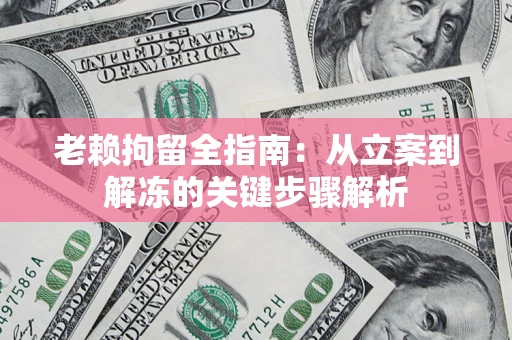 北京老赖拘留全指南：从立案到解冻的关键步骤解析