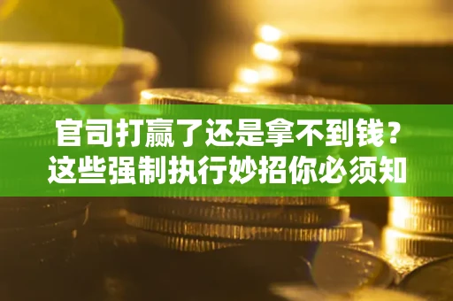 北京官司打赢了还是拿不到钱？这些强制执行妙招你必须知道