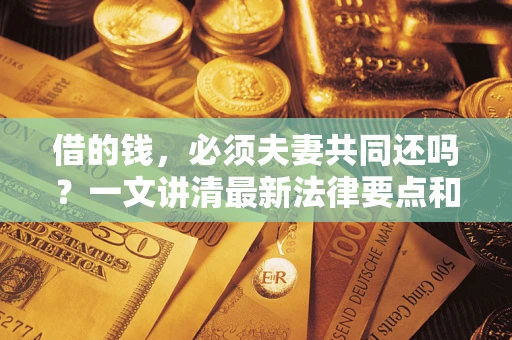 北京借的钱，必须夫妻共同还吗？一文讲清最新法律要点和避坑指南