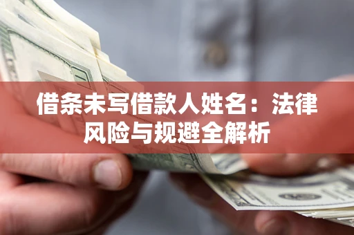 北京借条未写借款人姓名：法律风险与规避全解析
