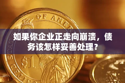 北京如果你企业正走向崩溃，债务该怎样妥善处理？